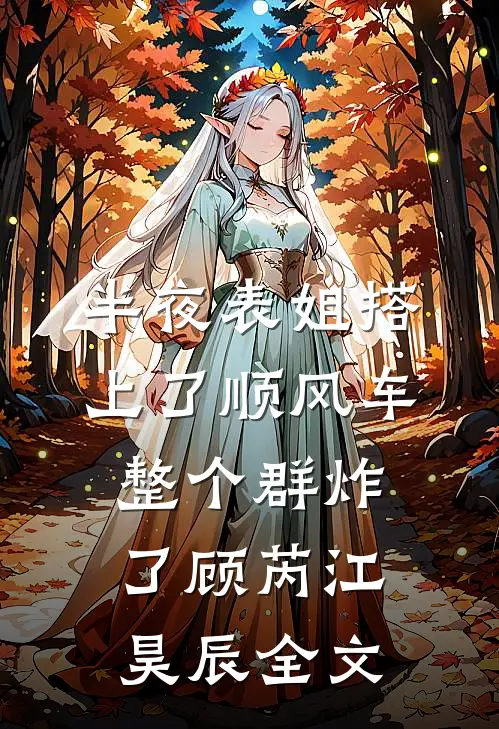 半夜表姐搭上了顺风车整个群炸了顾芮江昊辰全文