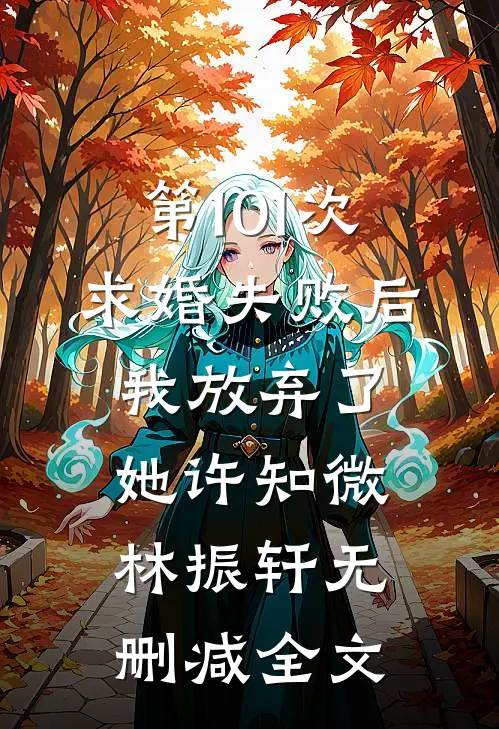 第101次求婚失败后，我放弃了她许知微林振轩无删减全文