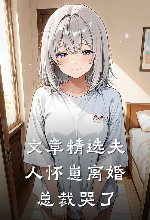 文章精选夫人怀崽离婚，总裁哭了
