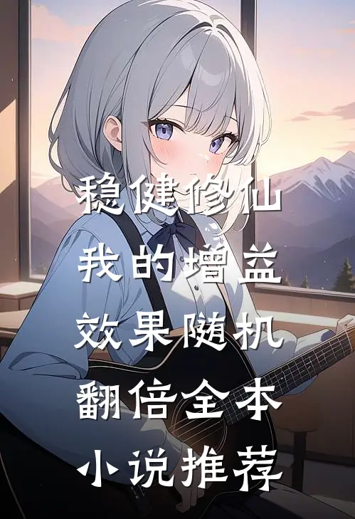 稳健修仙：我的增益效果随机翻倍全本小说推荐