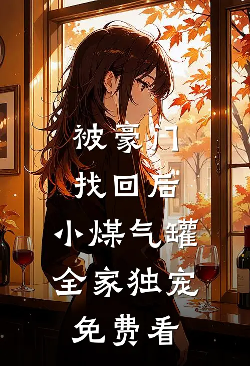被豪门找回后，小煤气罐全家独宠免费看