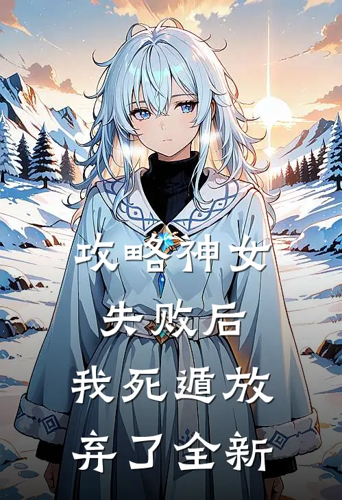 攻略神女失败后，我死遁放弃了全新
