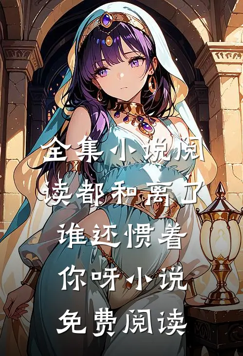 全集小说阅读都和离了,谁还惯着你呀小说免费阅读