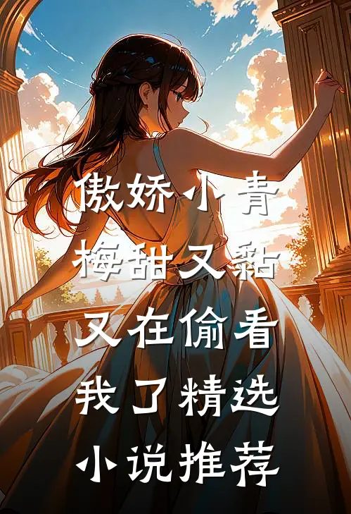 傲娇小青梅甜又黏，又在偷看我了精选小说推荐