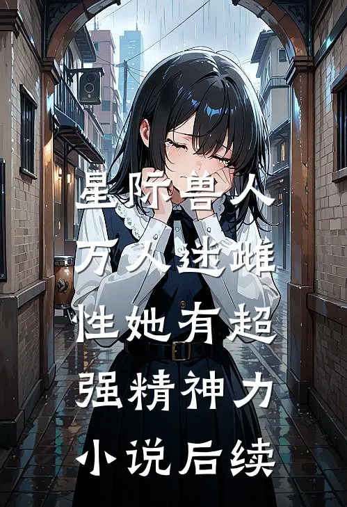 星际兽人：万人迷雌性她有超强精神力小说后续