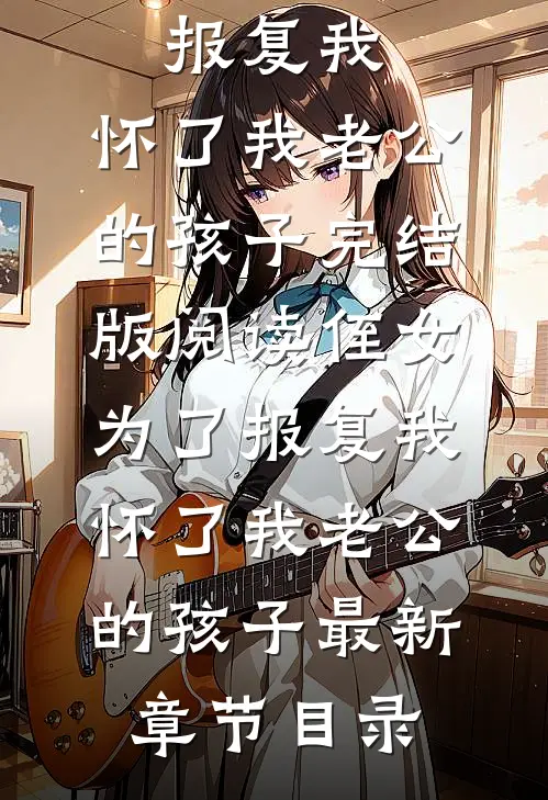《侄女为了报复我，怀了我老公的孩子》完结版阅读《侄女为了报复我，怀了我老公的孩子》最新章节目录