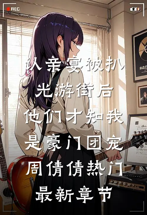 认亲宴被扒光游街后，他们才知我是豪门团宠周倩倩热门最新章节