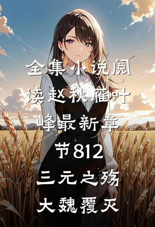 全集小说阅读赵秋雁叶峰最新章节812三元之殇,大魏覆灭