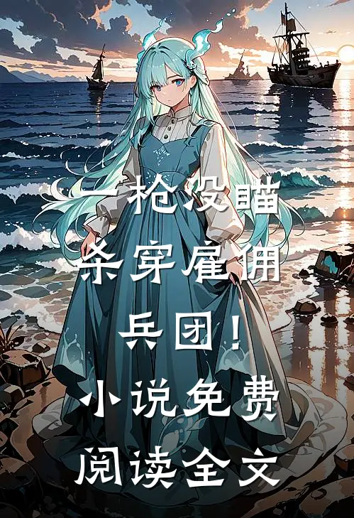 一枪没瞄，杀穿雇佣兵团！小说免费阅读全文