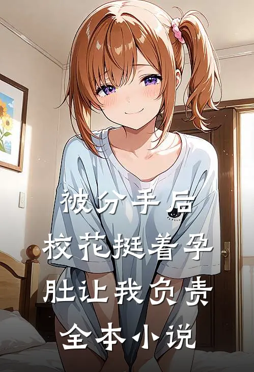 被分手后，校花挺着孕肚让我负责全本小说