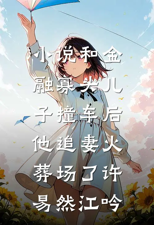 小说和金融寡头儿子撞车后，他追妻火葬场了(许易然江吟)
