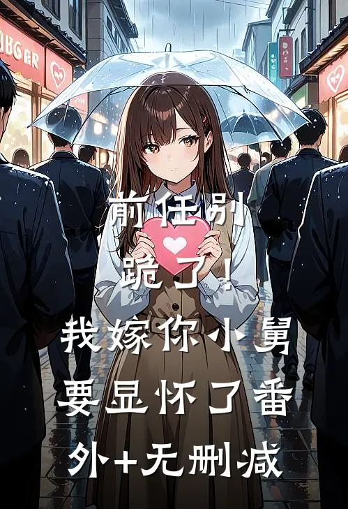 前任别跪了！我嫁你小舅要显怀了番外+无删减