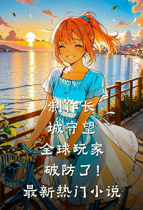 制作长城守望，全球玩家破防了！最新热门小说