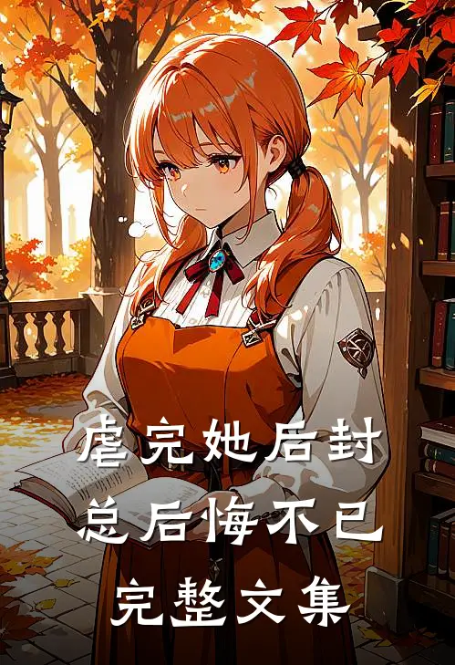 虐完她后封总后悔不已完整文集