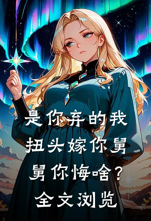 是你弃的我，扭头嫁你舅舅你悔啥？全文浏览