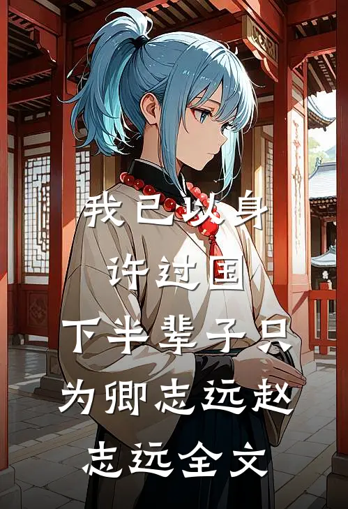 我已以身许过国，下半辈子只为卿志远赵志远全文