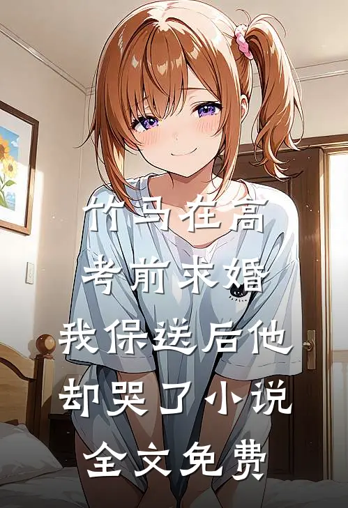竹马在高考前求婚，我保送后他却哭了小说全文免费
