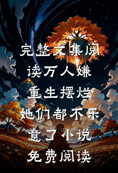 完整文集阅读万人嫌重生摆烂,她们都不乐意了小说免费阅读