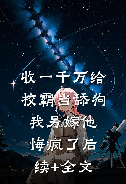 收一千万给校霸当舔狗，我另嫁他悔疯了后续+全文
