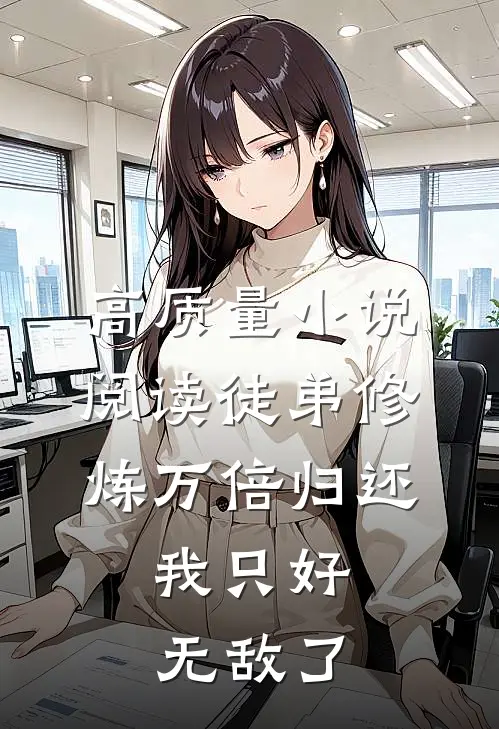 高质量小说阅读徒弟修炼万倍归还，我只好无敌了