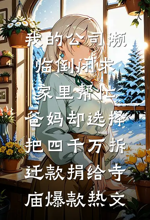 我的公司濒临倒闭求家里帮忙，爸妈却选择把四千万拆迁款捐给寺庙爆款热文