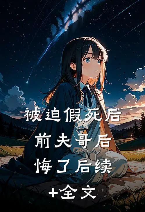 被迫假死后，前夫哥后悔了后续+全文