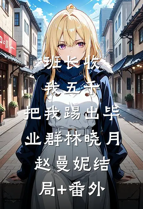 班长收我五千，把我踢出毕业群林晓月赵曼妮结局+番外