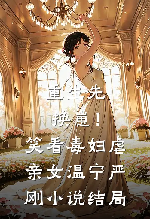 重生先换崽！笑看毒妇虐亲女温宁严刚小说结局