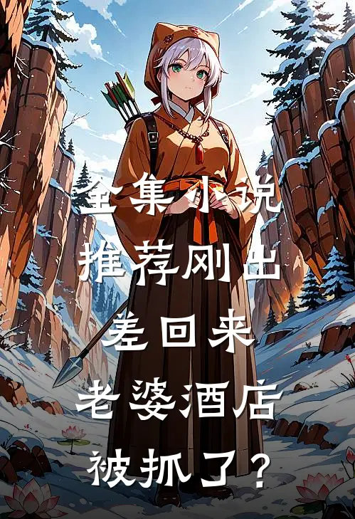 全集小说推荐刚出差回来，老婆酒店被抓了？