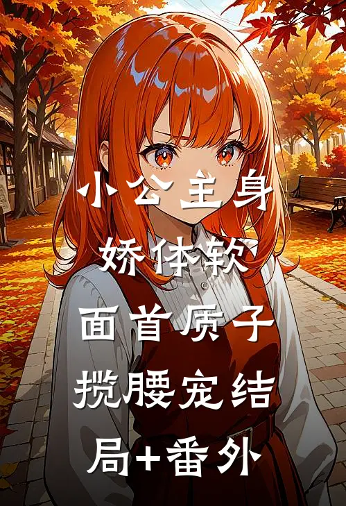 小公主身娇体软，面首质子揽腰宠结局+番外