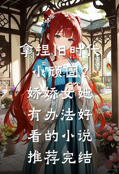 拿捏旧时代小顽固？娇娇女她有办法好看的小说推荐完结