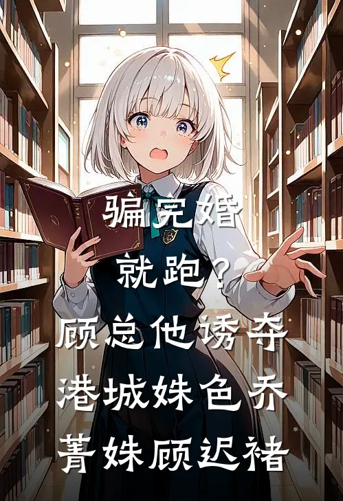 骗完婚就跑？顾总他诱夺港城姝色乔菁姝顾迟褚