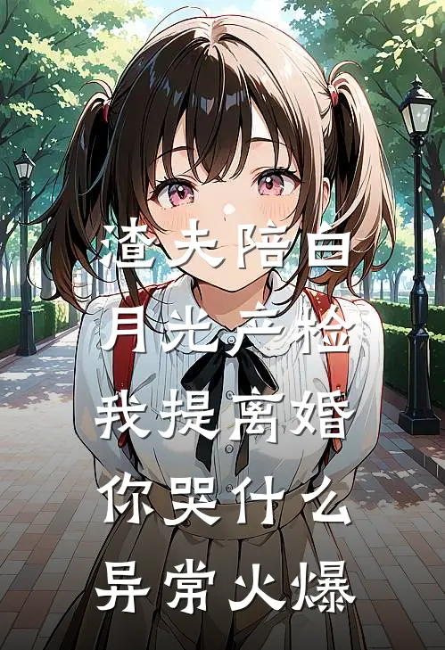 渣夫陪白月光产检，我提离婚你哭什么异常火爆