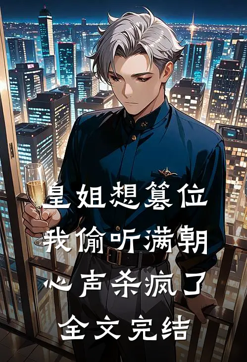 皇姐想篡位我偷听满朝心声杀疯了全文完结