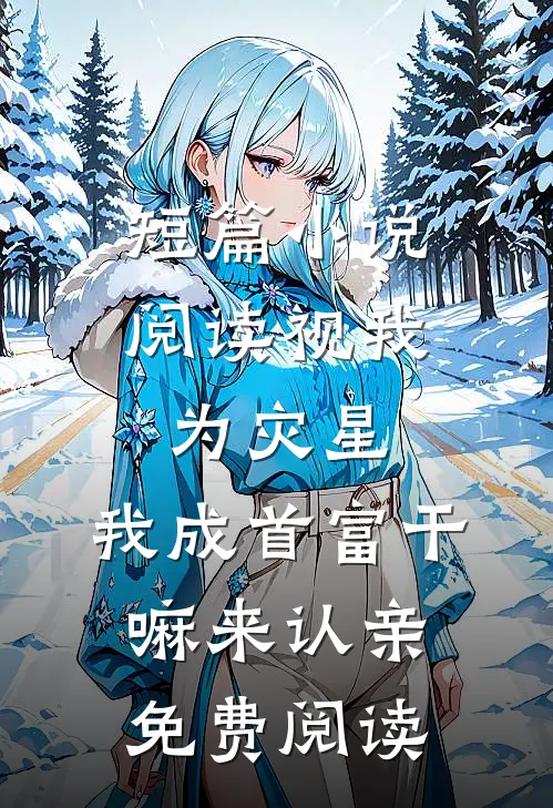 短篇小说阅读视我为灾星,我成首富干嘛来认亲免费阅读