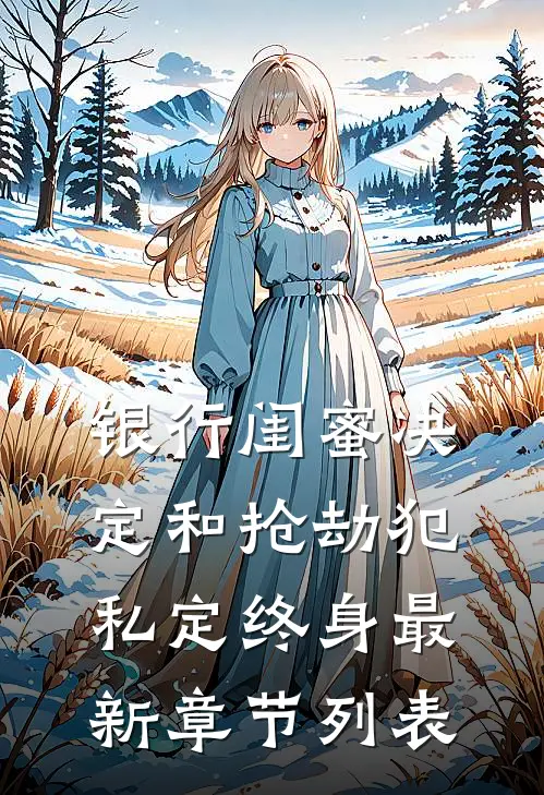 银行闺蜜决定和抢劫犯私定终身最新章节列表