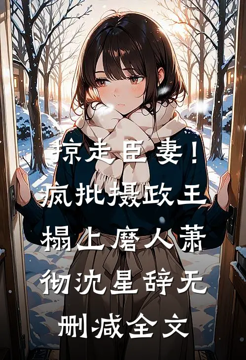 掠走臣妻！疯批摄政王榻上磨人萧彻沈星辞无删减全文