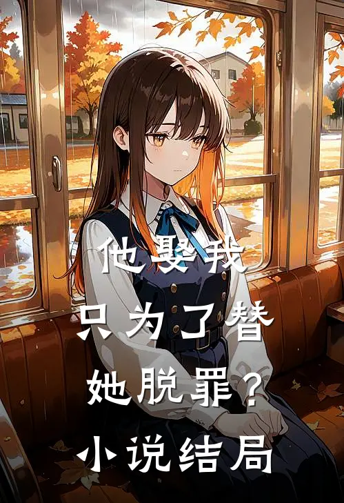 他娶我，只为了替她脱罪？小说结局