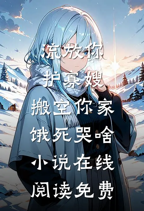 流放你护寡嫂，搬空你家饿死哭啥小说在线阅读免费