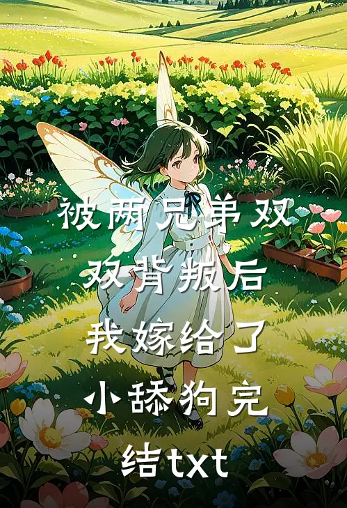 被两兄弟双双背叛后，我嫁给了小舔狗完结txt