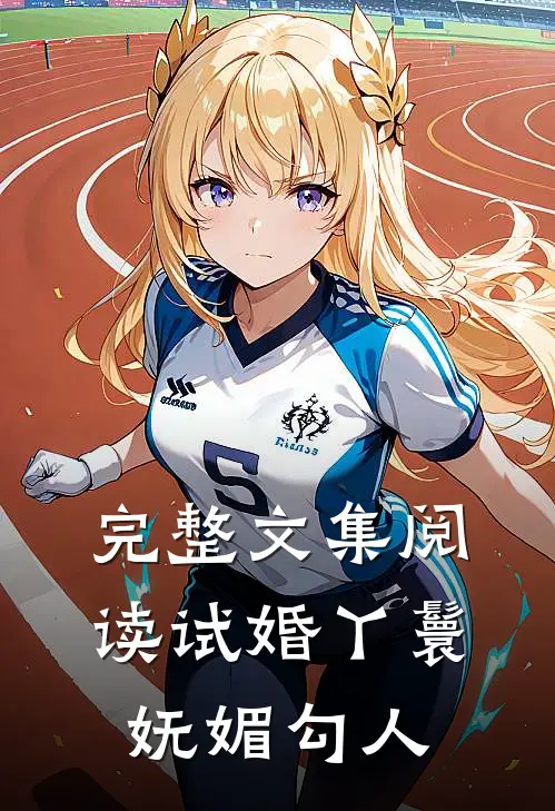 完整文集阅读试婚丫鬟妩媚勾人