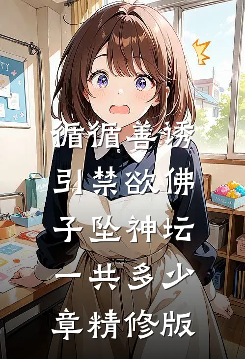 循循善诱,引禁欲佛子坠神坛一共多少章精修版