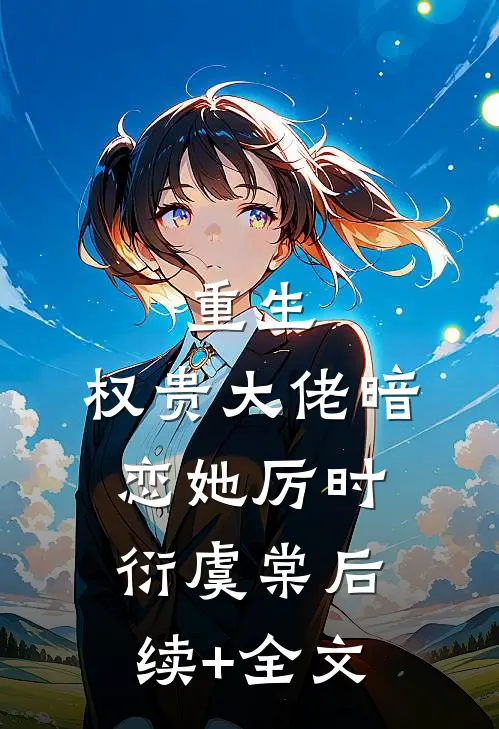 重生：权贵大佬暗恋她厉时衍虞棠后续+全文