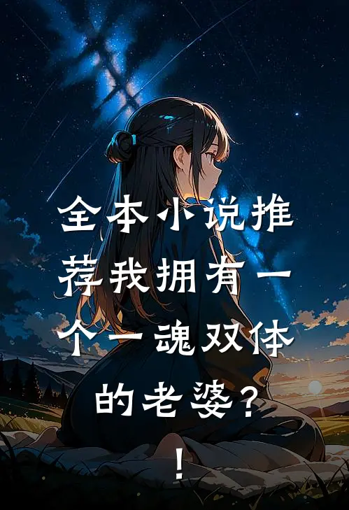 全本小说推荐我拥有一个一魂双体的老婆？！
