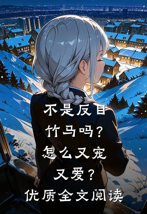 不是反目竹马吗？怎么又宠又爱？优质全文阅读