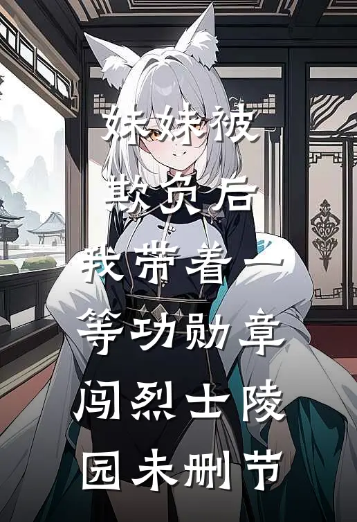 妹妹被欺负后，我带着一等功勋章闯烈士陵园未删节