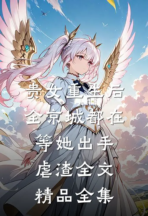 贵女重生后,全京城都在等她出手虐渣全文精品全集