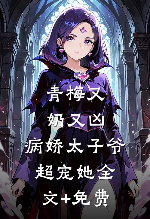 青梅又奶又凶，病娇太子爷超宠她全文+免费