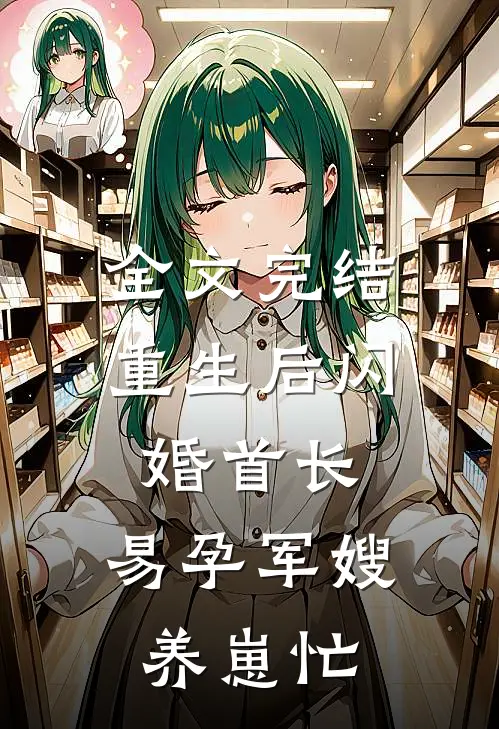 全文完结重生后闪婚首长，易孕军嫂养崽忙