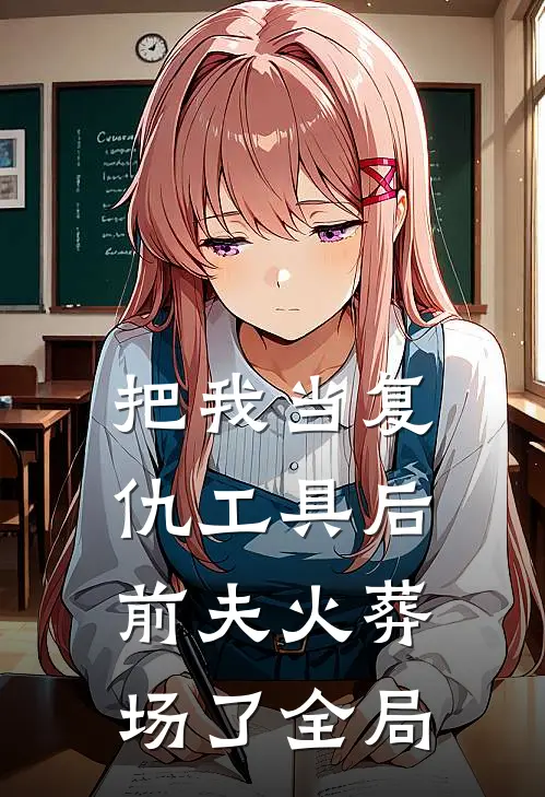 把我当复仇工具后，前夫火葬场了全局